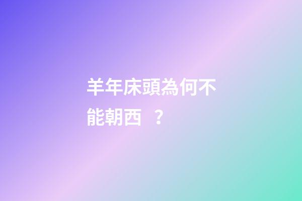 羊年床頭為何不能朝西？